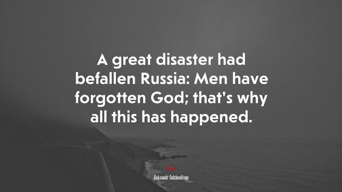 A great disaster had befallen Russia: Men have forgotten God; that’s why all this has happened. | Aleksandr Solzhenitsyn quote