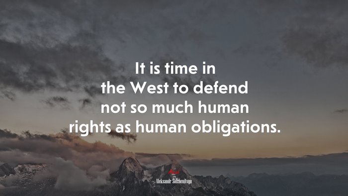 It is time in the West to defend not so much human rights as human obligations. | Aleksandr Solzhenitsyn quote