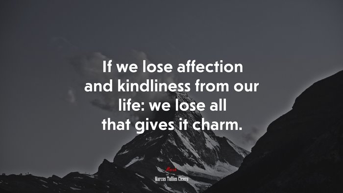 If we lose affection and kindliness from our life: we lose all that gives it charm. | Marcus Tullius Cicero quote