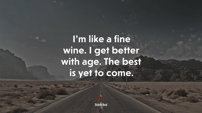 I’m like a fine wine. I get better with age. The best is yet to come. | Richelle Mead quote