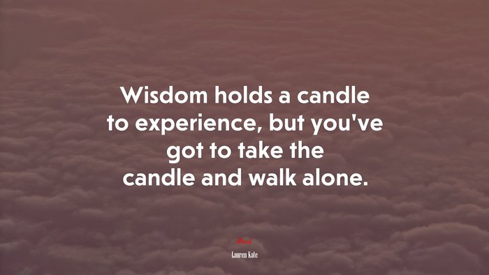 Wisdom holds a candle to experience, but you’ve got to take the candle and walk alone. | Lauren Kate quote