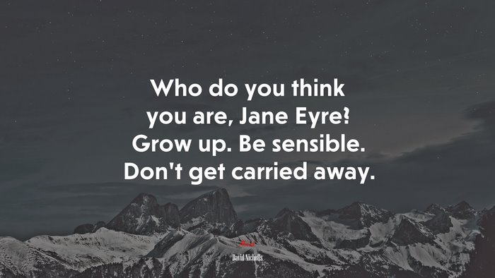 Who do you think you are, Jane Eyre? Grow up. Be sensible. Don’t get carried away. | David Nicholls quote