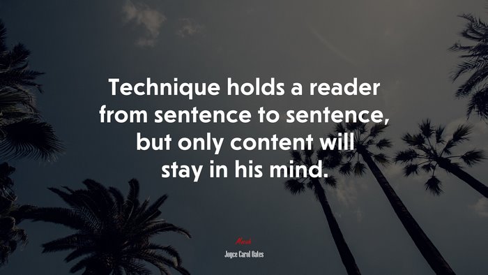 Technique holds a reader from sentence to sentence, but only content will stay in his mind. | Joyce Carol Oates quote