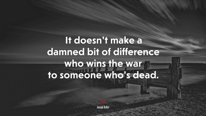 It doesn’t make a damned bit of difference who wins the war to someone who’s dead. | Joseph Heller quote