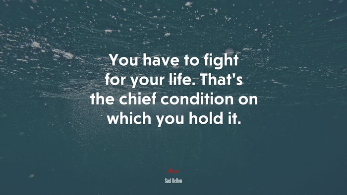 You have to fight for your life. That’s the chief condition on which you hold it. | Saul Bellow quote