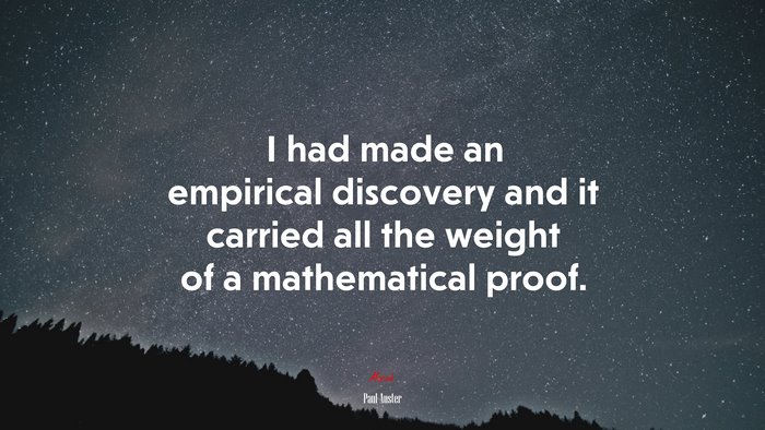 I had made an empirical discovery and it carried all the weight of a mathematical proof. | Paul Auster quote