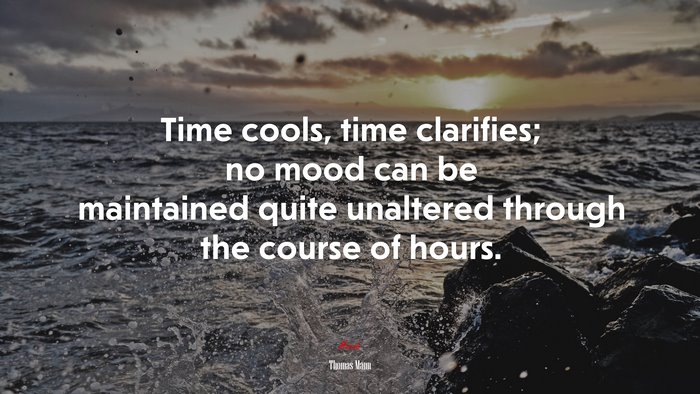 Time cools, time clarifies; no mood can be maintained quite unaltered through the course of hours. | Thomas Mann quote