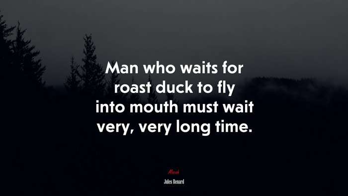 Man who waits for roast duck to fly into mouth must wait very, very long time. | Jules Renard quote