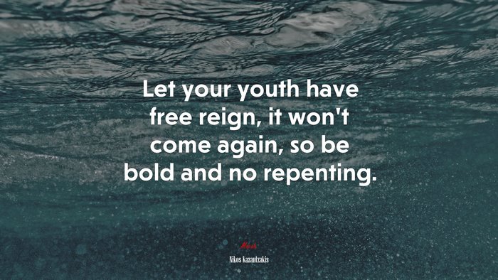 Let your youth have free reign, it won’t come again, so be bold and no repenting. | Nikos Kazantzakis quote