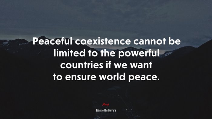 Peaceful coexistence cannot be limited to the powerful countries if we want to ensure world peace. | Ernesto Che Guevara quote