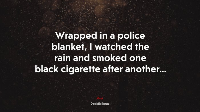 Wrapped in a police blanket, I watched the rain and smoked one black cigarette after another... | Ernesto Che Guevara quote