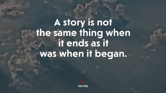 A story is not the same thing when it ends as it was when it began. | Eudora Welty quote