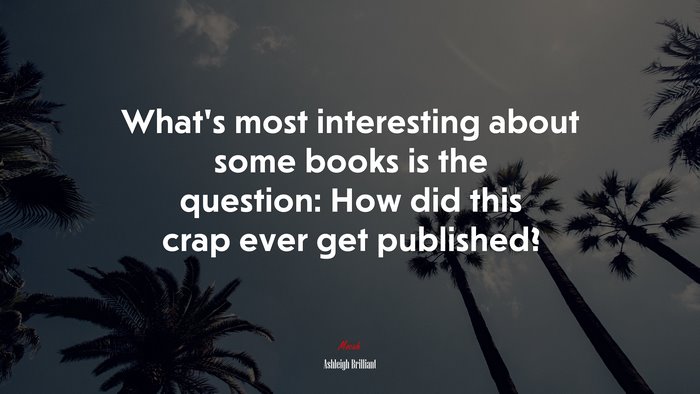 What’s most interesting about some books is the question: How did this crap ever get published? | Ashleigh Brilliant quote