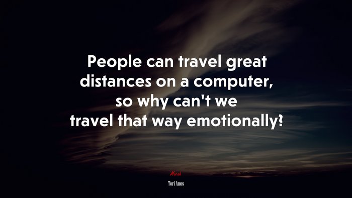 People can travel great distances on a computer, so why can’t we travel that way emotionally? | Tori Amos quote