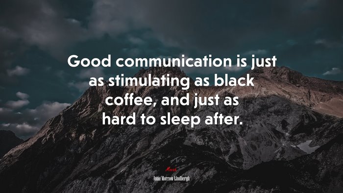 Good communication is just as stimulating as black coffee, and just as hard to sleep after. | Anne Morrow Lindbergh quote