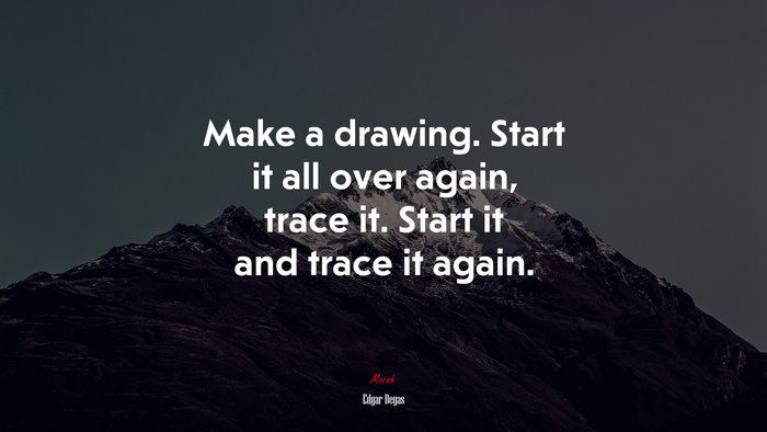 Make a drawing. Start it all over again, trace it. Start it and trace it again. | Edgar Degas quote