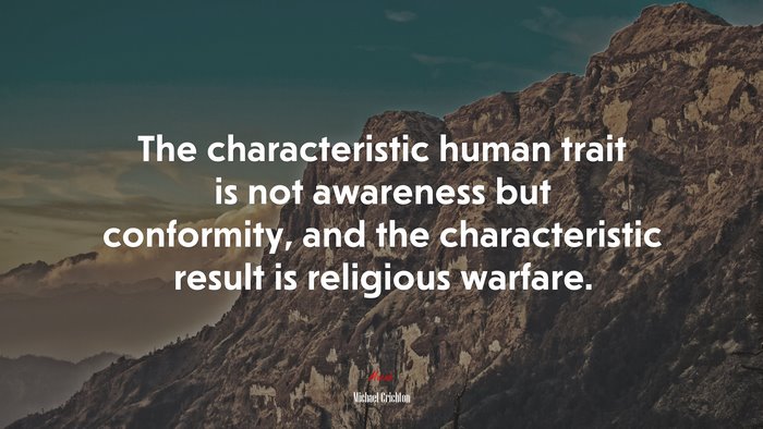 The characteristic human trait is not awareness but conformity, and the characteristic result is religious warfare. | Michael Crichton quote