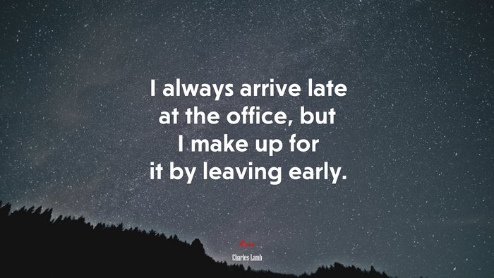 I always arrive late at the office, but I make up for it by leaving early. | Charles Lamb quote