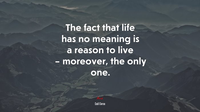 The fact that life has no meaning is a reason to live – moreover, the only one. | Emil Cioran quote