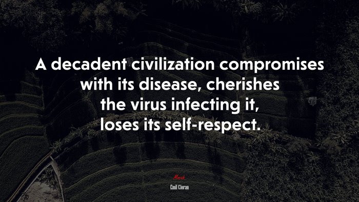 A decadent civilization compromises with its disease, cherishes the virus infecting it, loses its self-respect. | Emil Cioran quote