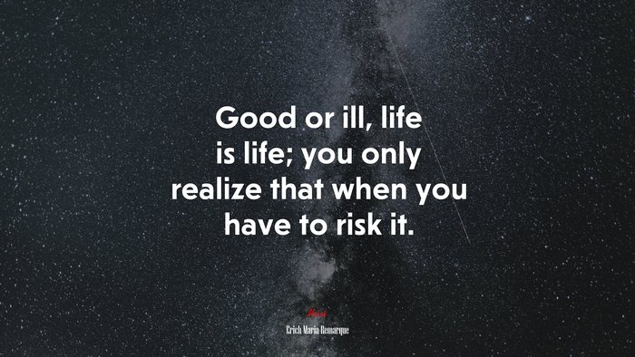 Good or ill, life is life; you only realize that when you have to risk it. | Erich Maria Remarque quote