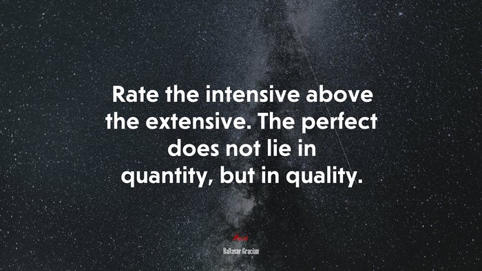 Rate the intensive above the extensive. The perfect does not lie in quantity, but in quality. | Baltasar Gracián quote