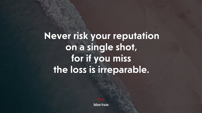 Never risk your reputation on a single shot, for if you miss the loss is irreparable. | Baltasar Gracián quote