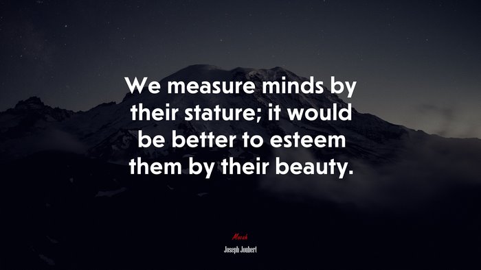 We measure minds by their stature; it would be better to esteem them by their beauty. | Joseph Joubert quote