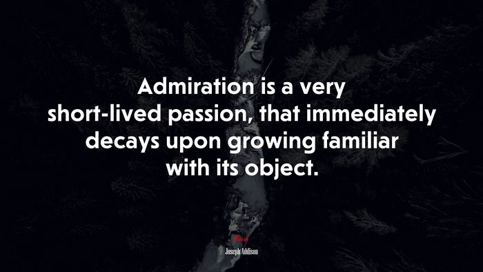 Admiration is a very short-lived passion, that immediately decays upon growing familiar with its object. | Joseph Addison quote