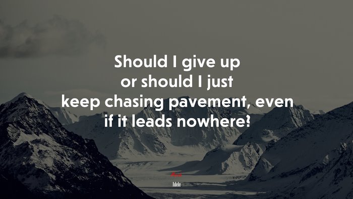 Should I give up or should I just keep chasing pavement, even if it leads nowhere? | Adele quote