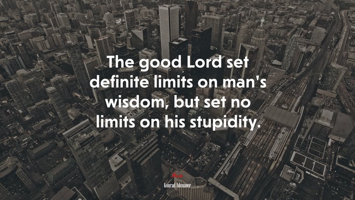 The good Lord set definite limits on man’s wisdom, but set no limits on his stupidity. | Konrad Adenauer quote