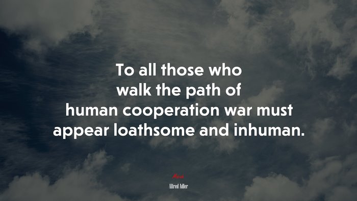 To all those who walk the path of human cooperation war must appear loathsome and inhuman. | Alfred Adler quote