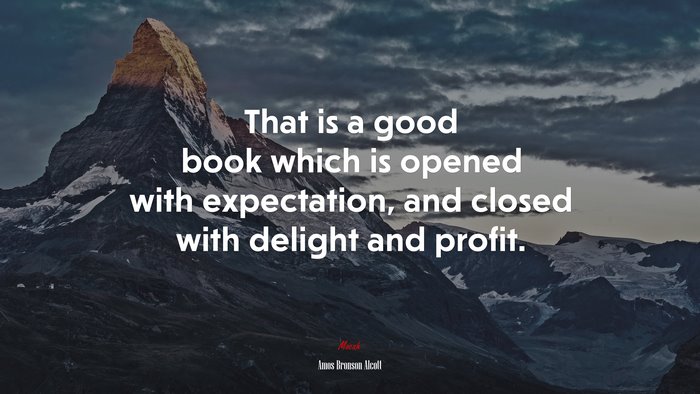 That is a good book which is opened with expectation, and closed with delight and profit. | Amos Bronson Alcott quote