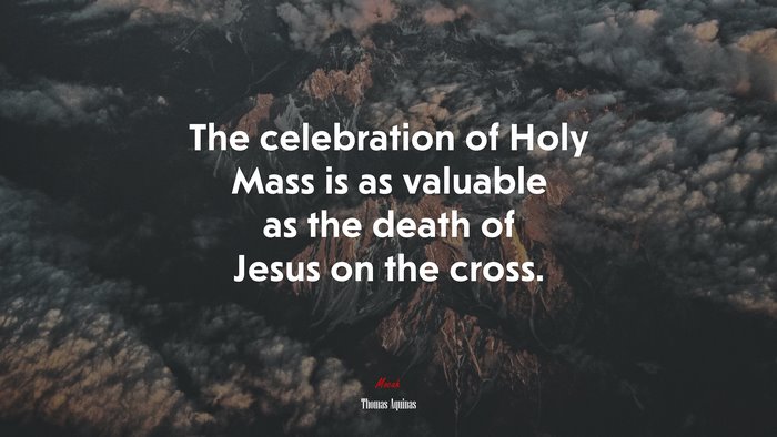 The celebration of Holy Mass is as valuable as the death of Jesus on the cross. | Thomas Aquinas quote