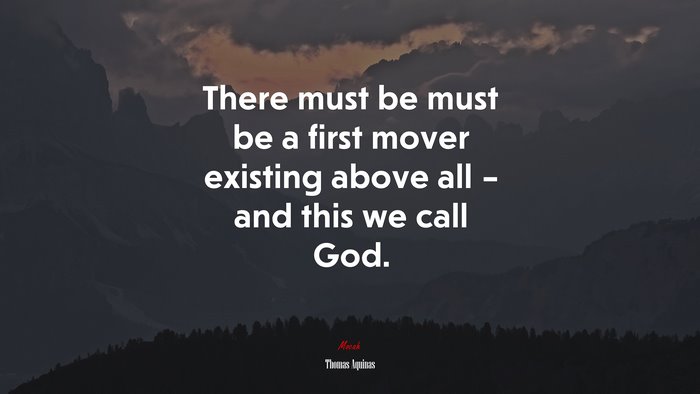 There must be must be a first mover existing above all – and this we call God. | Thomas Aquinas quote