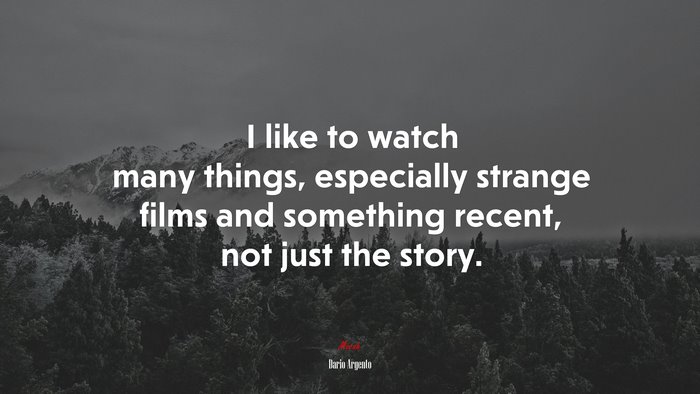 I like to watch many things, especially strange films and something recent, not just the story. | Dario Argento quote