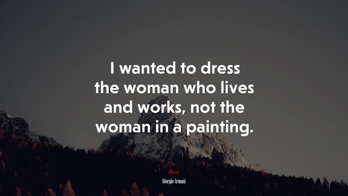 I wanted to dress the woman who lives and works, not the woman in a painting. | Giorgio Armani quote