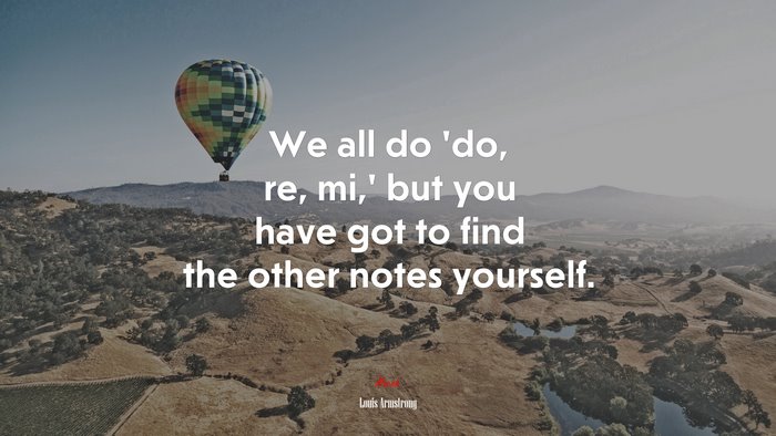 We all do ‘do, re, mi,’ but you have got to find the other notes yourself. | Louis Armstrong quote