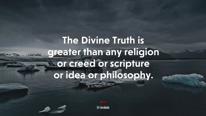 The Divine Truth is greater than any religion or creed or scripture or idea or philosophy. | Sri Aurobindo quote