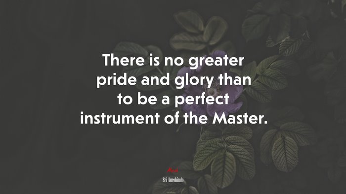 There is no greater pride and glory than to be a perfect instrument of the Master. | Sri Aurobindo quote