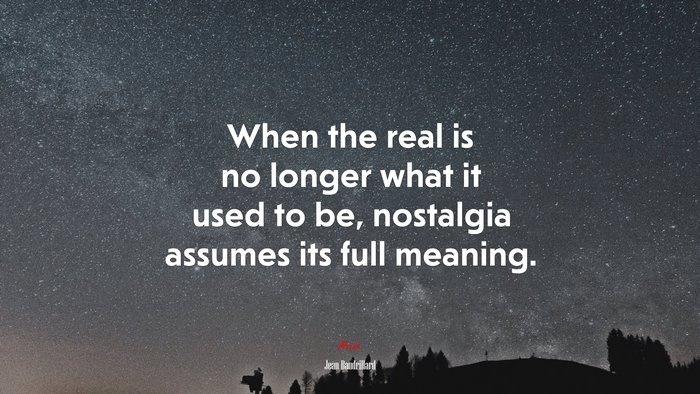 When the real is no longer what it used to be, nostalgia assumes its full meaning. | Jean Baudrillard quote