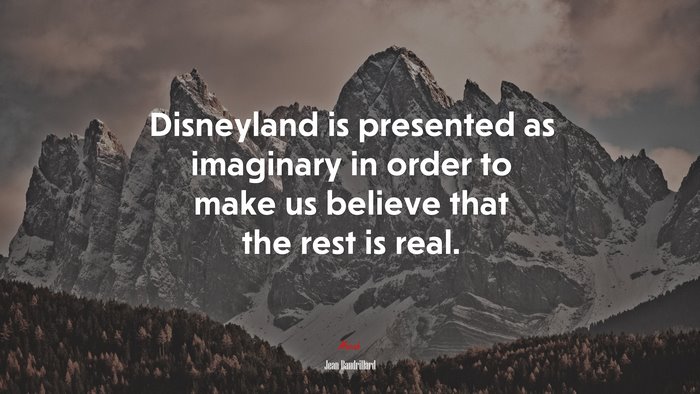 Disneyland is presented as imaginary in order to make us believe that the rest is real. | Jean Baudrillard quote