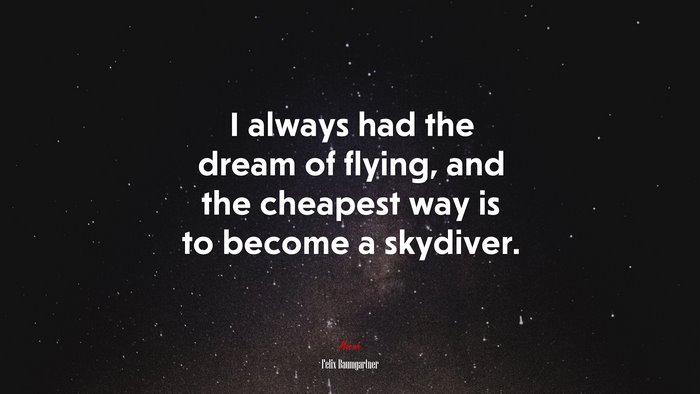 I always had the dream of flying, and the cheapest way is to become a skydiver. | Felix Baumgartner quote