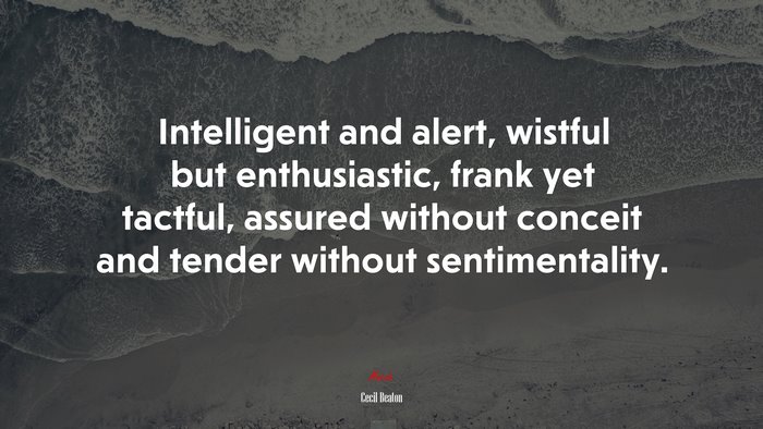 Intelligent and alert, wistful but enthusiastic, frank yet tactful, assured without conceit and tender without sentimentality. | Cecil Beaton quote