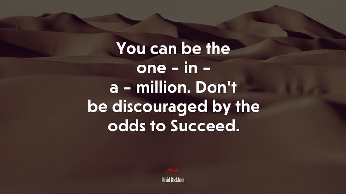 You can be the one – in – a – million. Don’t be discouraged by the odds to Succeed. | David Beckham quote