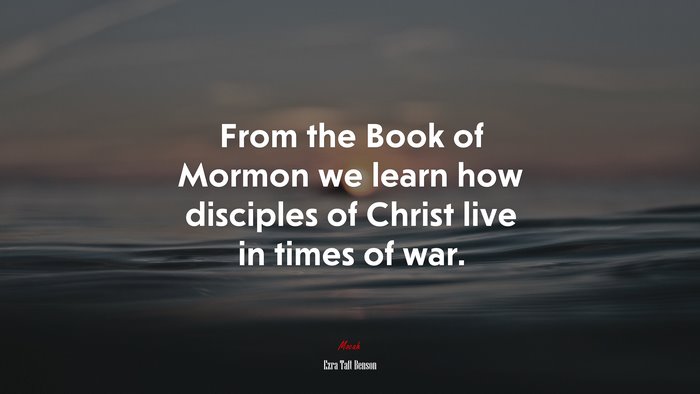 From the Book of Mormon we learn how disciples of Christ live in times of war. | Ezra Taft Benson quote