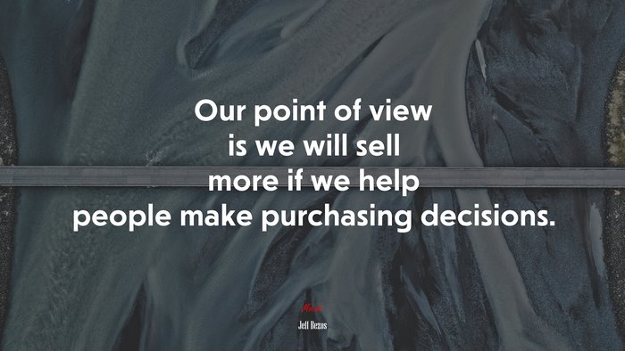Our point of view is we will sell more if we help people make purchasing decisions. | Jeff Bezos quote
