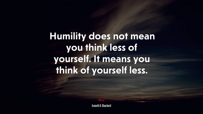 Humility does not mean you think less of yourself. It means you think of yourself less. | Kenneth H. Blanchard quote