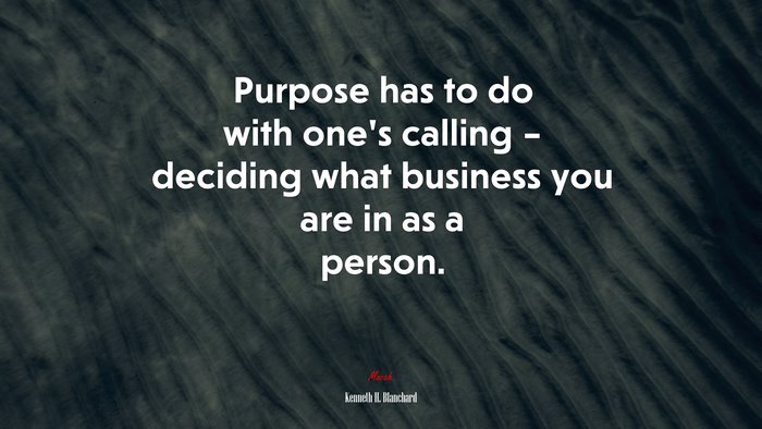 Purpose has to do with one’s calling – deciding what business you are in as a person. | Kenneth H. Blanchard quote