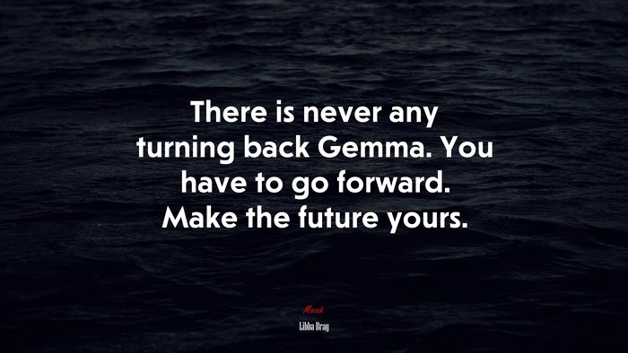 There is never any turning back Gemma. You have to go forward. Make the future yours. | Libba Bray quote